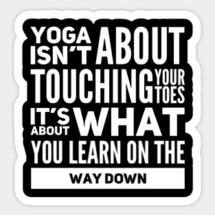 Yoga isn't about touching your toes, it's about what you learn on your way down yoga inspiration quote Sticker